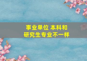 事业单位 本科和研究生专业不一样